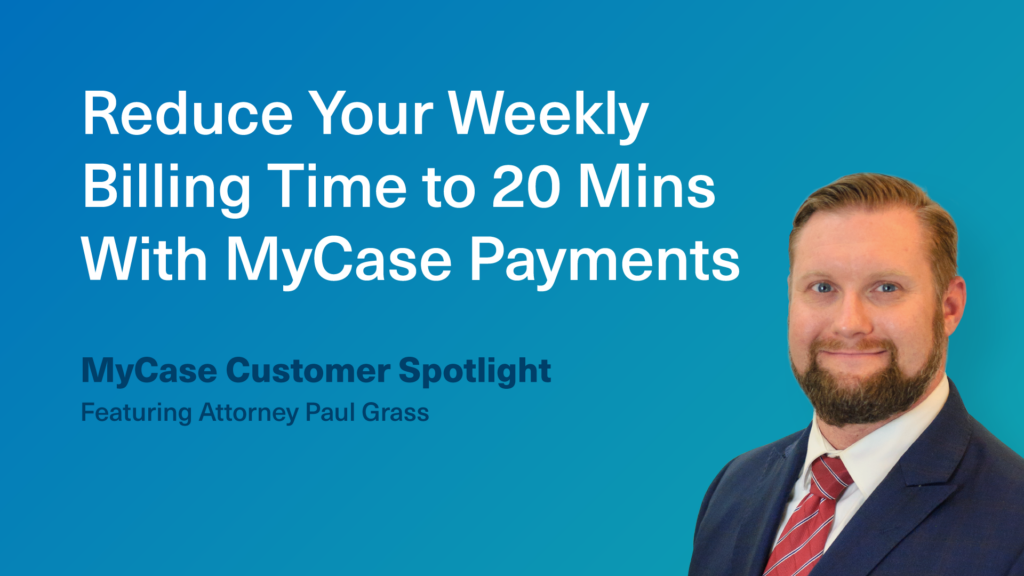 How Attorney Paul Grass Reduced His Weekly Billing Time to 20 Mins. With MyCase Payments