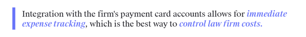 Integration with the firm's payment card accounts allows for immediate expense tracking, which is the best way to control law firm costs.