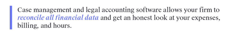 Case management and legal accounting software allows your firm to reconcile all financial data and get an honest look at your expenses, billing, and hours.